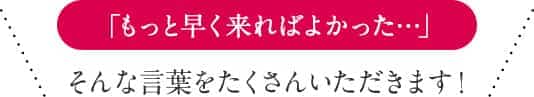 そんな言葉をたくさんいただきます!